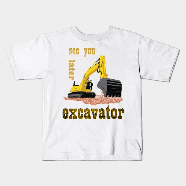 See You Later Excavator Construction Equipment Kids T-Shirt by rashiddidou